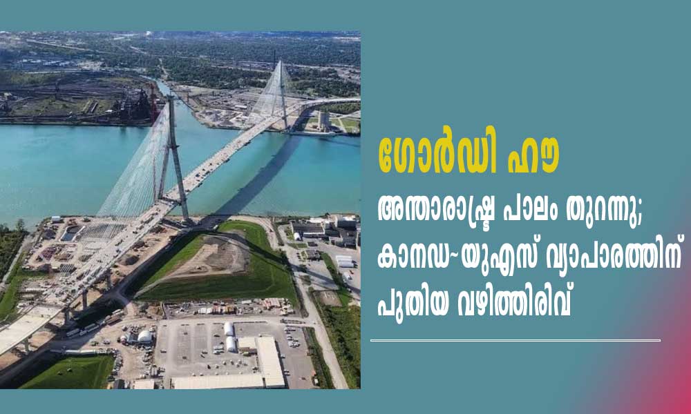 ഗോർഡി ഹൗ അന്താരാഷ്ട്ര പാലം തുറന്നു; കാനഡ–യുഎസ് വ്യാപാരത്തിന് പുതിയ വഴിത്തിരിവ്