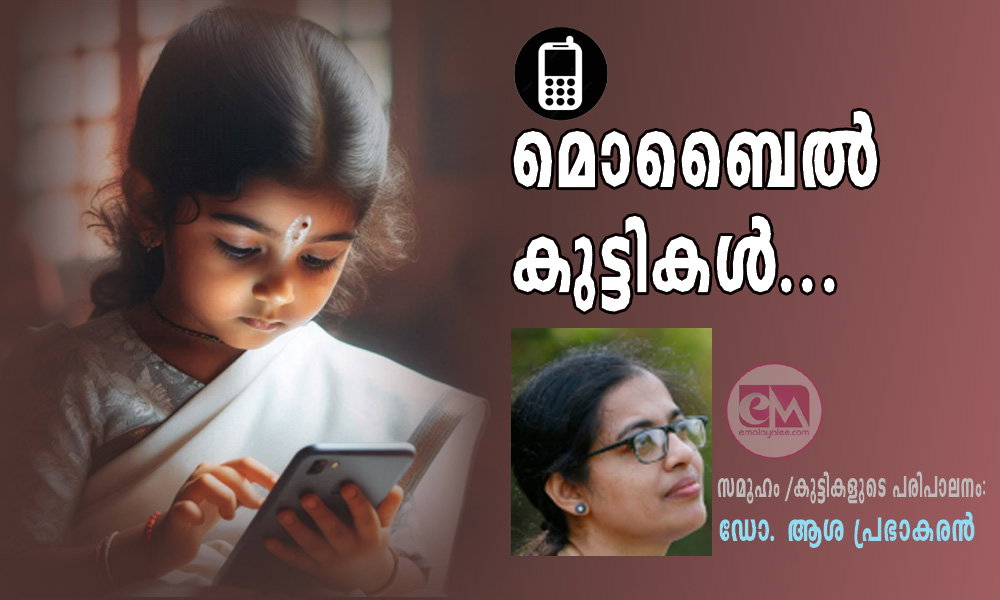 മൊബൈല് കുട്ടികള്...(സമൂഹം /കുട്ടികളുടെ പരിപാലനം: ഡോ. ആശ പ്രഭാകരൻ)