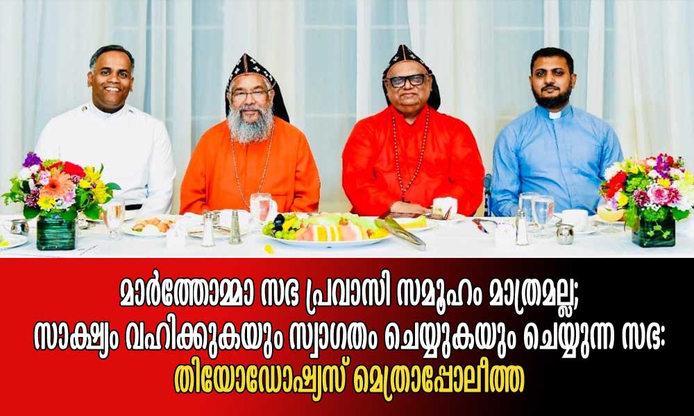 മാർത്തോമ്മാ സഭ പ്രവാസി സമൂഹം മാത്രമല്ല; സാക്ഷ്യം വഹിക്കുകയും സ്വാഗതം ചെയ്യുകയും ചെയ്യുന്ന സഭ: തിയോഡോഷ്യസ് മെത്രാപ്പോലീത്ത