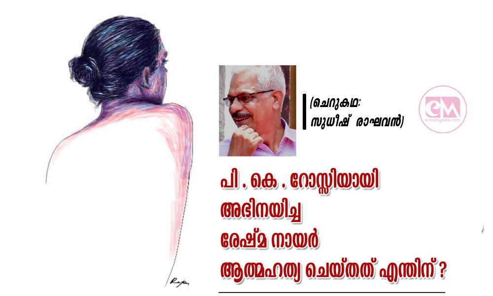 പി.കെ . റോസ്സിയായി അഭിനയിച്ച രേഷ്മ നായർ ആത്മഹത്യ ചെയ്തത് എന്തിന് ? (ചെറുകഥ: സുധീഷ് രാഘവൻ)