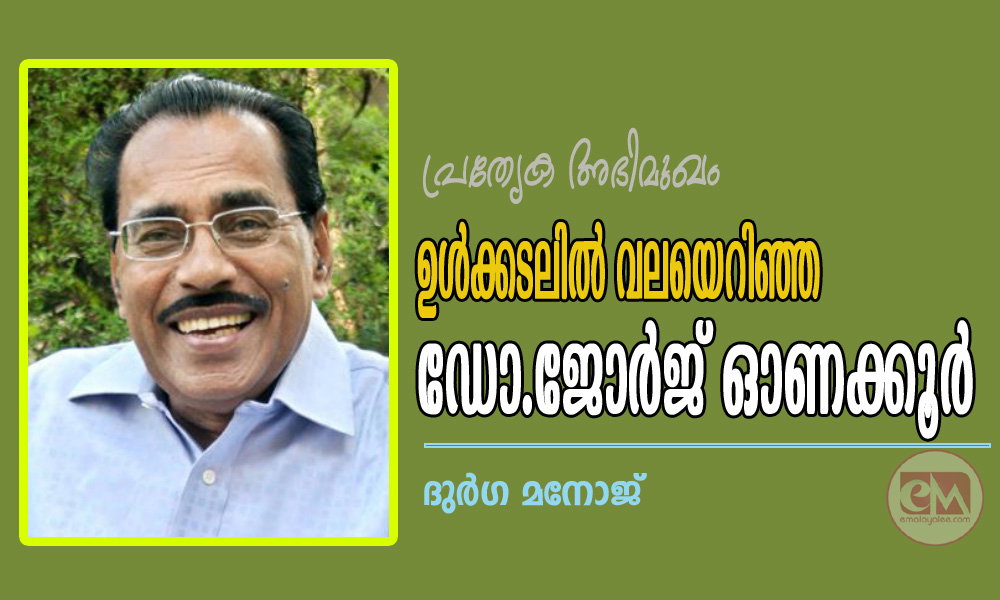 ഉള്ക്കടലില് വലയെറിഞ്ഞ ഡോ.ജോർജ് ഓണക്കൂർ (പ്രത്യേക അഭിമുഖം: ദുർഗ മനോജ്)