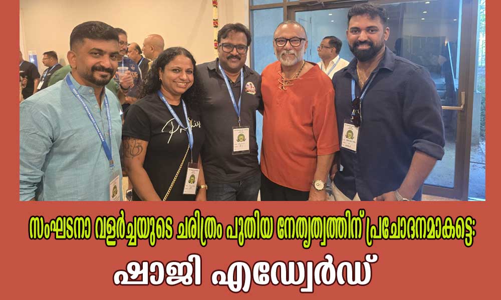 സംഘടനാ വളർച്ചയുടെ ചരിത്രം പുതിയ നേതൃത്വത്തിന് പ്രചോദനമാകട്ടെ: ഷാജി എഡ്വേർഡ്