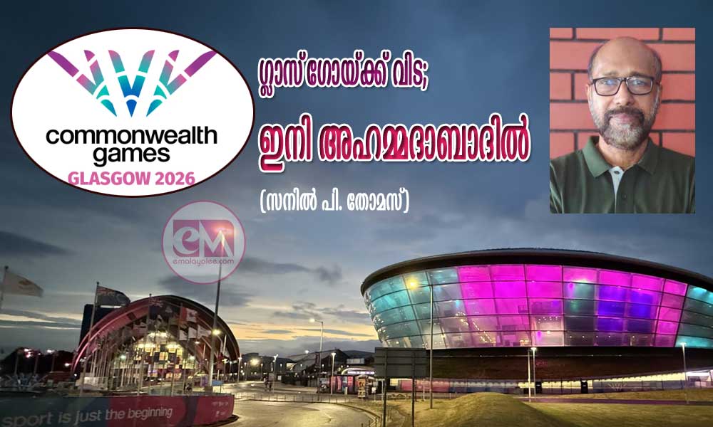 ഗ്ലാസ്ഗോയ്ക്ക് വിട; ഇനി അഹമ്മദാബാദില് (സനില് പി. തോമസ്)