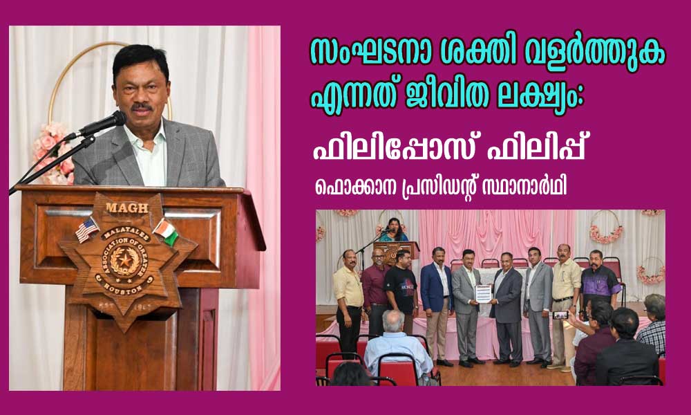 സംഘടനാ ശക്തി വളർത്തുക എന്നത് ജീവിത ലക്ഷ്യം: ഫിലിപ്പോസ് ഫിലിപ്പ് ഫൊക്കാന പ്രസിഡന്റ് സ്ഥാനാർഥി