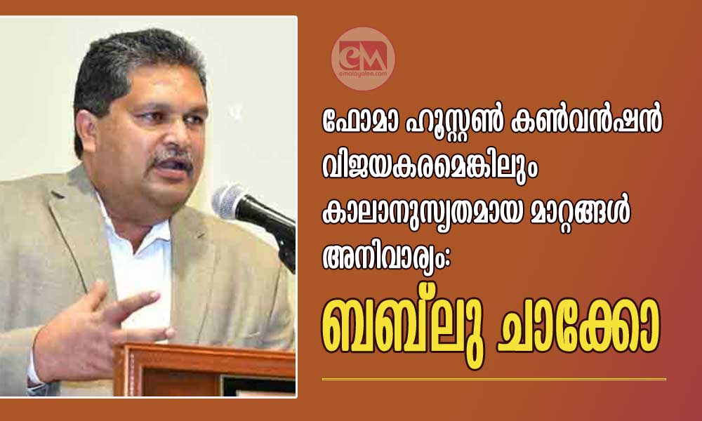 ഫോമാ ഹൂസ്റ്റൺ കൺവൻഷൻ വിജയകരമെങ്കിലും കാലാനുസൃതമായ മാറ്റങ്ങൾ അനിവാര്യം: ബബ്്ലു ചാക്കോ