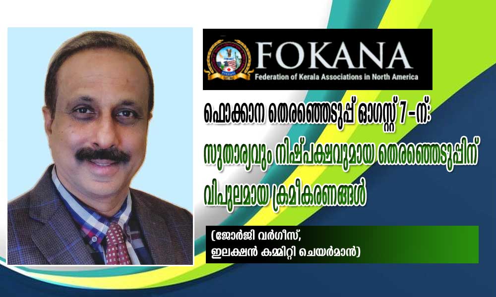 ഫൊക്കാന തെരഞ്ഞെടുപ്പ് ഓഗസ്റ്റ് 7-ന്:സുതാര്യവും നിഷ്പക്ഷവുമായ തെരഞ്ഞെടുപ്പിന് വിപുലമായ ക്രമീകരണങ്ങൾ (ജോർജി വർഗീസ്, ഇലക്ഷൻ കമ്മിറ്റി ചെയർമാൻ)