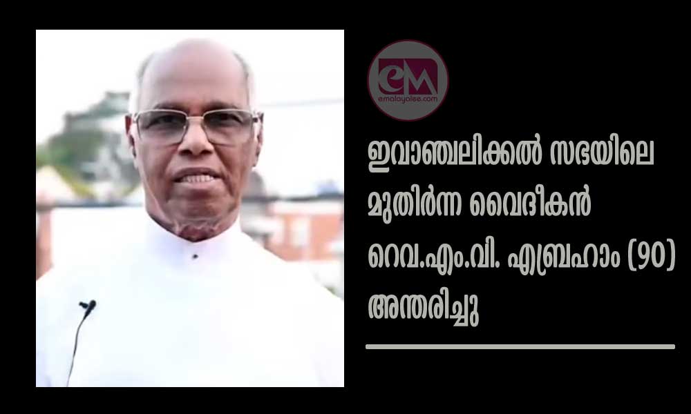 ഇവാഞ്ചലിക്കൽ സഭയിലെ മുതിർന്ന വൈദീകൻ റെവ.എം.വി. എബ്രഹാം (90) അന്തരിച്ചു