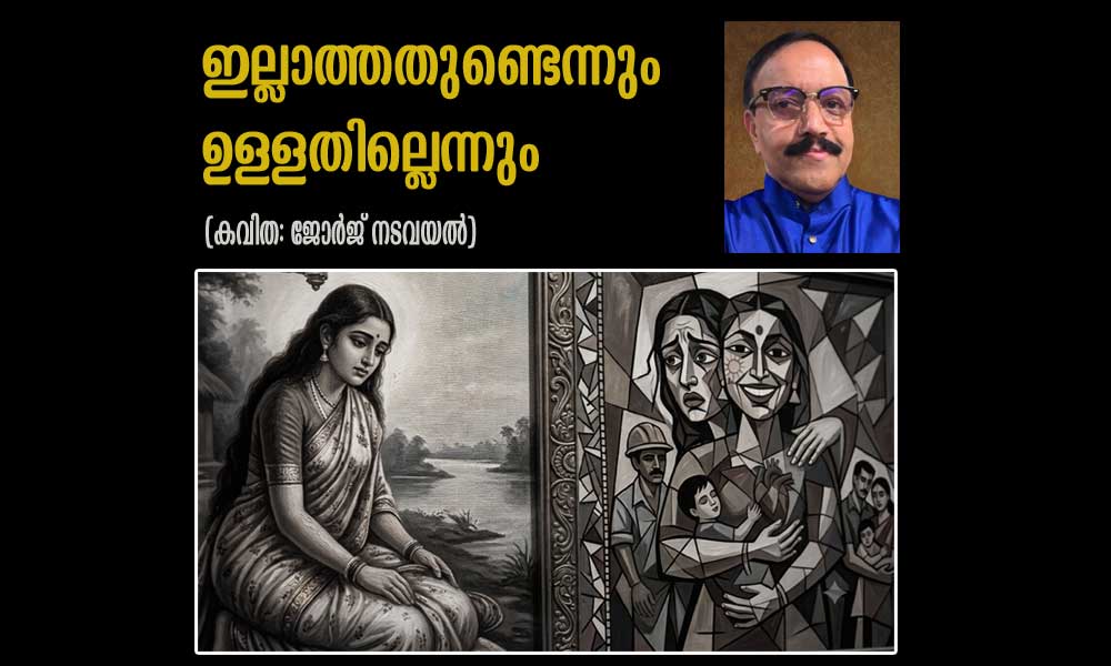 ഇല്ലാത്തതുണ്ടെന്നും ഉള്ളതില്ലെന്നും (കവിത: ജോർജ് നടവയൽ)