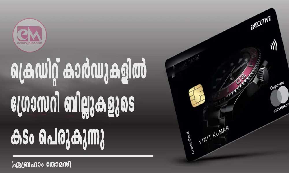 ക്രെഡിറ്റ് കാർഡുകളിൽ ഗ്രോസറി ബില്ലുകളുടെ കടം പെരുകുന്നു (ഏബ്രഹാം തോമസ്)