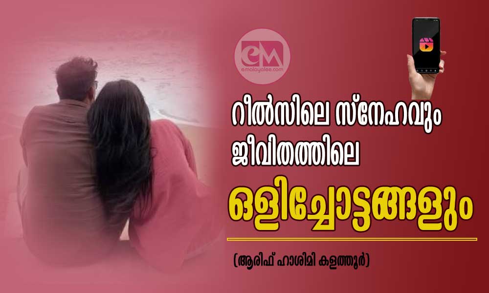 റീൽസിലെ സ്നേഹവും ജീവിതത്തിലെ ഒളിച്ചോട്ടങ്ങളും (ആരിഫ് ഹാശിമി കളത്തൂർ)