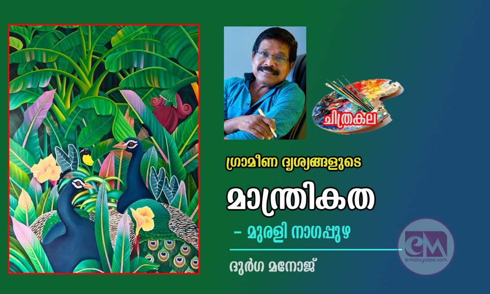 ഗ്രാമീണ ദൃശ്യങ്ങളുടെ മാന്ത്രികത - മുരളി നാഗപ്പുഴ (ചിത്രകല: ദുർഗ മനോജ്)