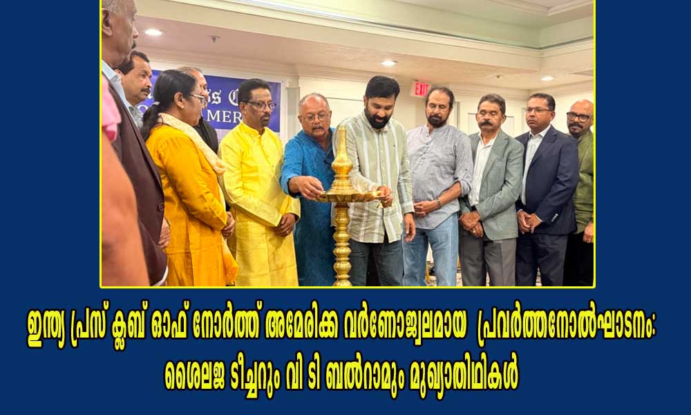 ഇന്ത്യ പ്രസ് ക്ലബ് ഓഫ് നോർത്ത് അമേരിക്ക വർണോജ്വലമായ പ്രവർത്തനോൽഘാടനം: ശൈലജ ടീച്ചറും വി ടി ബൽറാമും മുഖ്യാതിഥികള്