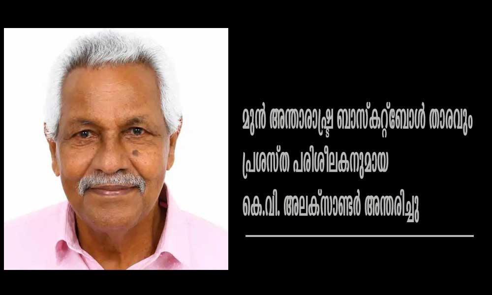 മുൻ അന്താരാഷ്ട്ര ബാസ്കറ്റ്ബോള് താരവും പ്രശസ്ത പരിശീലകനുമായ കെ.വി. അലക്സാണ്ടര് അന്തരിച്ചു