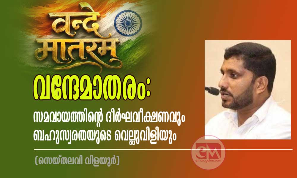വന്ദേമാതരം: സമവായത്തിന്റെ ദീർഘവീക്ഷണവും ബഹുസ്വരതയുടെ വെല്ലുവിളിയും (ലേഖനം: സെയ്തലവി വിളയൂർ)