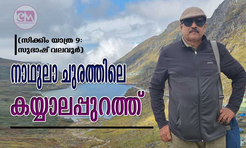 നാഥുലാ ചുരത്തിലെ കയ്യാലപ്പുറത്ത് (സിക്കിം യാത്ര 9: സുഭാഷ് വലവൂർ)
