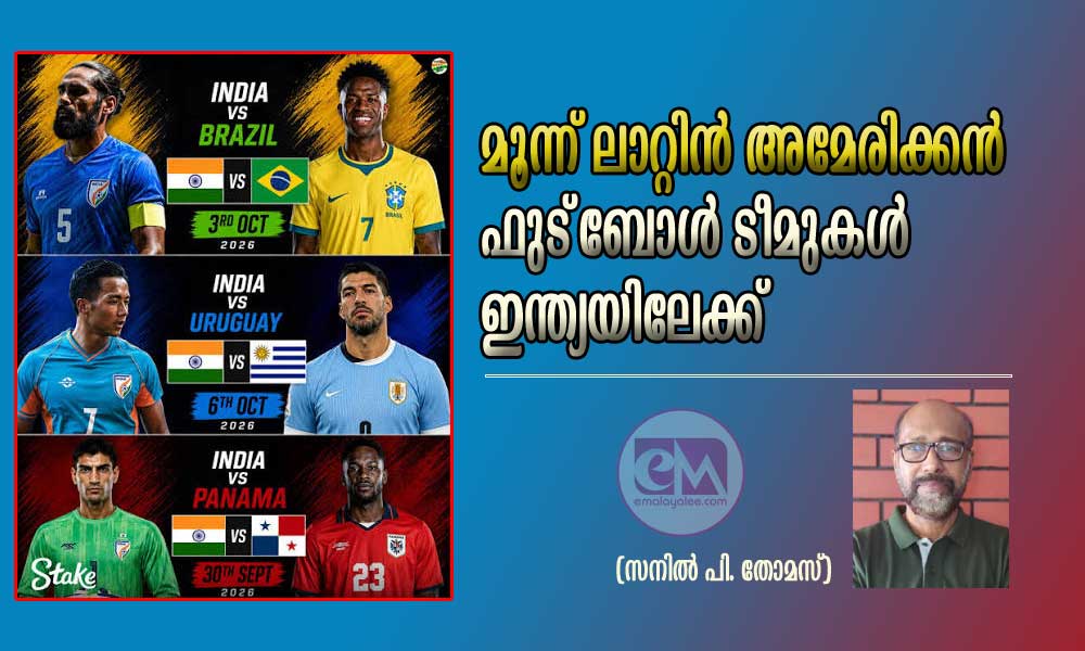 മൂന്ന് ലാറ്റിന് അമേരിക്കന് ഫുട്ബോള് ടീമുകള് ഇന്ത്യയിലേക്ക് (സനില് പി. തോമസ്)