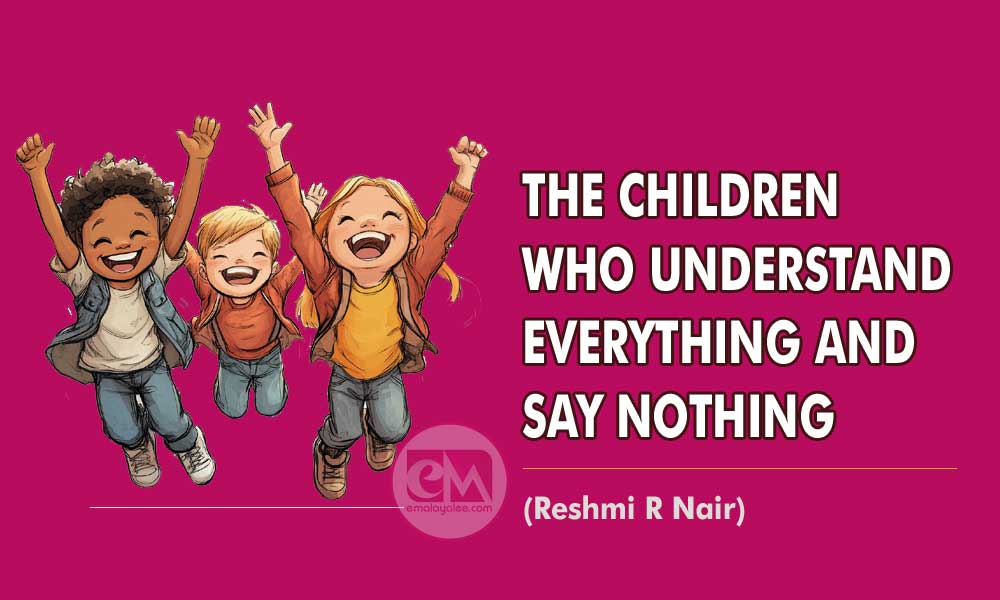 THE CHILDREN WHO UNDERSTAND EVERYTHING AND SAY NOTHING (Reshmi R Nair)