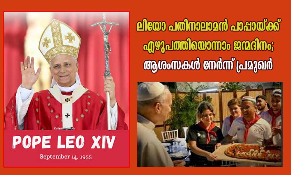 ലിയോ പതിനാലാമൻ പാപ്പായ്ക്ക് എഴുപത്തിയൊന്നാം ജന്മദിനം; ആശംസകള് നേര്ന്ന് പ്രമുഖര്
