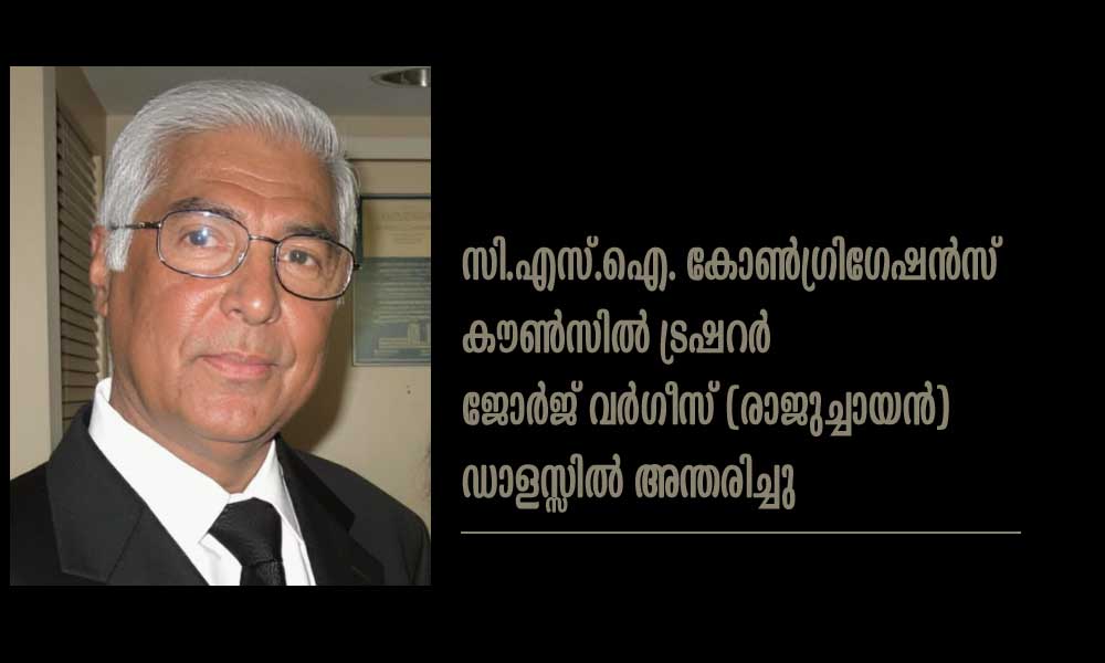 സി.എസ്.ഐ. കോൺഗ്രിഗേഷൻസ് കൗൺസിൽ ട്രഷറർ ജോർജ് വർഗീസ് (രാജുച്ചായൻ) ഡാളസ്സിൽ അന്തരിച്ചു