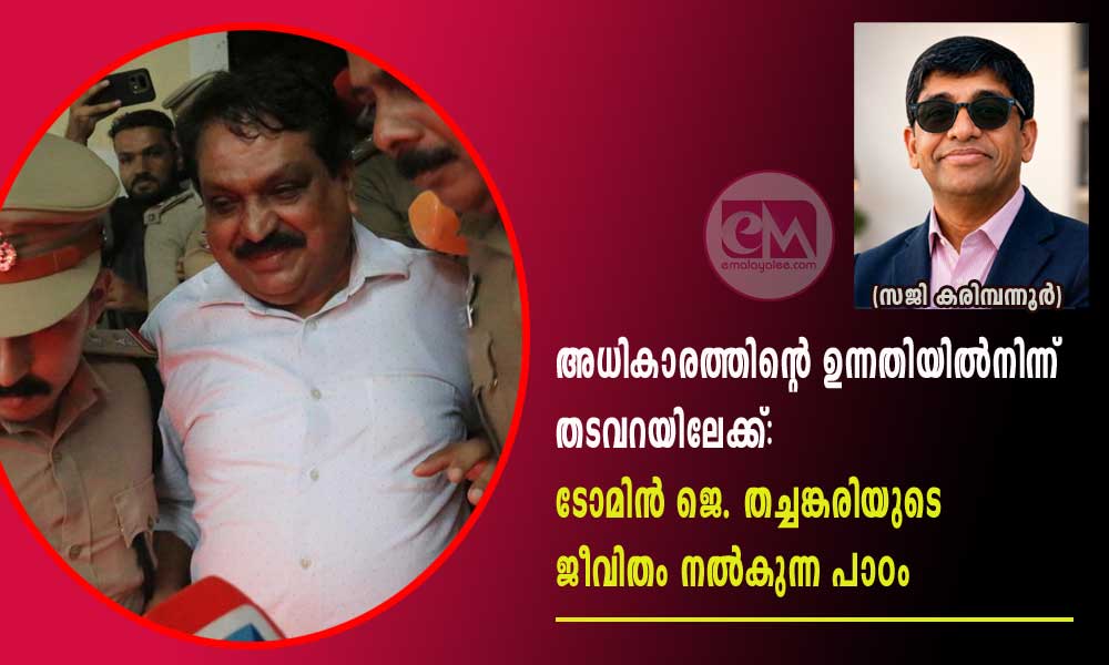 അധികാരത്തിന്റെ ഉന്നതിയിൽനിന്ന് തടവറയിലേക്ക്: ടോമിൻ ജെ. തച്ചങ്കരിയുടെ ജീവിതം നൽകുന്ന പാഠം (സജി കരിമ്പന്നൂർ)