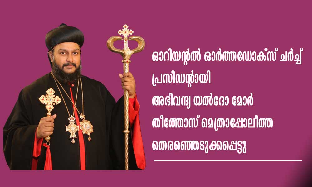 ഓറിയന്റല് ഓര്ത്തഡോക്സ് ചര്ച്ച് പ്രസിഡന്റായി അഭിവന്ദ്യ യല്ദോ മോര് തീത്തോസ് മെത്രാപ്പോലീത്ത തെരഞ്ഞെടുക്കപ്പെട്ടു