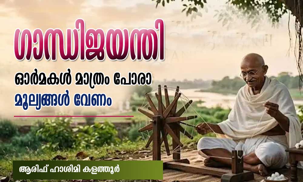 ഗാന്ധിജയന്തി;ഓർമകൾ മാത്രം പോരാ മൂല്യങ്ങൾ വേണം (ആരിഫ് ഹാശിമി കളത്തൂർ)