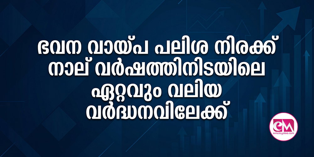 ഭവന വായ്പ പലിശ നിരക്ക് നാല് വര്‍ഷത്തിനിടയിലെ ഏറ്റവും വലിയ വര്‍ദ്ധനവിലേക്ക്
