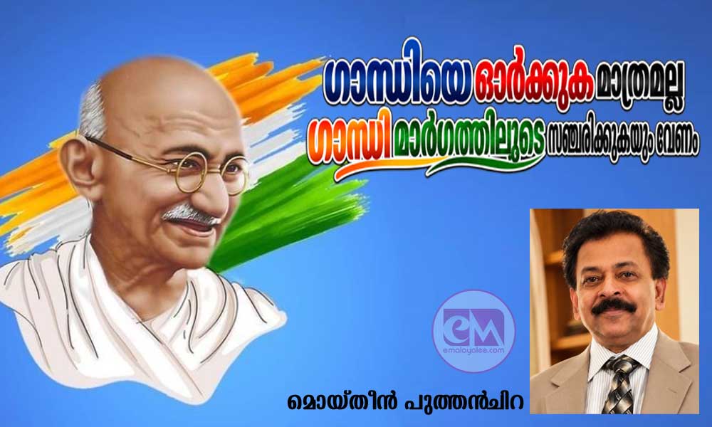 ഗാന്ധിയെ ഓർക്കുക മാത്രമല്ല ഗാന്ധി മാര്‍ഗത്തിലൂടെ സഞ്ചരിക്കുകയും വേണം (ലേഖനം: മൊയ്തീന്‍ പുത്തന്‍‌ചിറ)