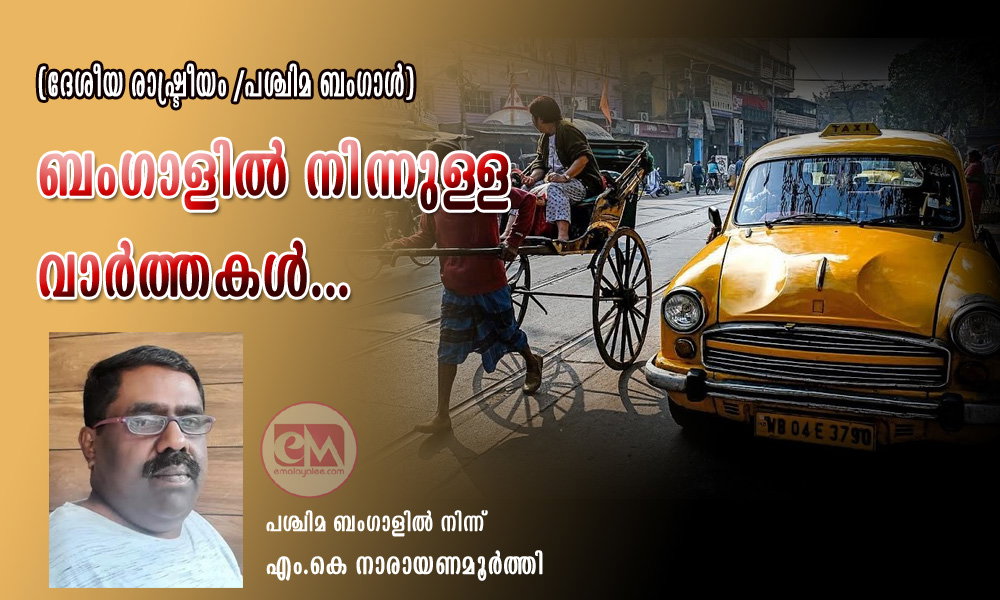 ബംഗാളില് നിന്നുള്ള വാര്ത്തകള്...(ദേശീയ രാഷ്ട്രീയം /പശ്ചിമ ബംഗാള്: എം.കെ നാരായണമൂർത്തി)