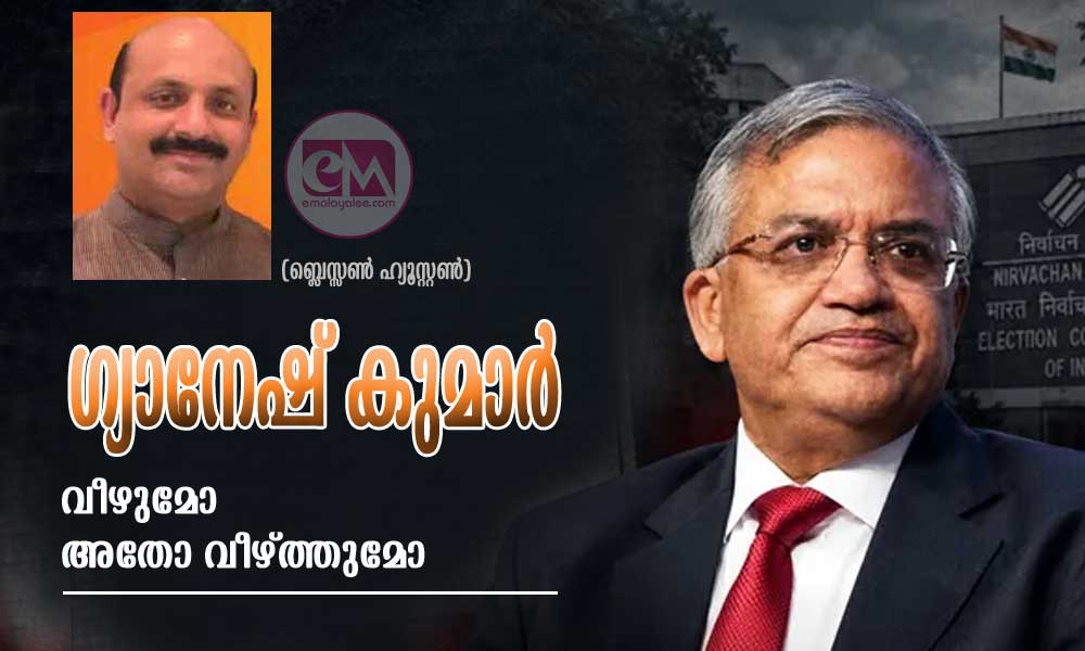 ഗ്യാനേഷ് കുമാർ വീഴുമോ അതോ വീഴ്ത്തുമോ (ബ്ലെസ്സൺ ഹ്യൂസ്റ്റൺ)