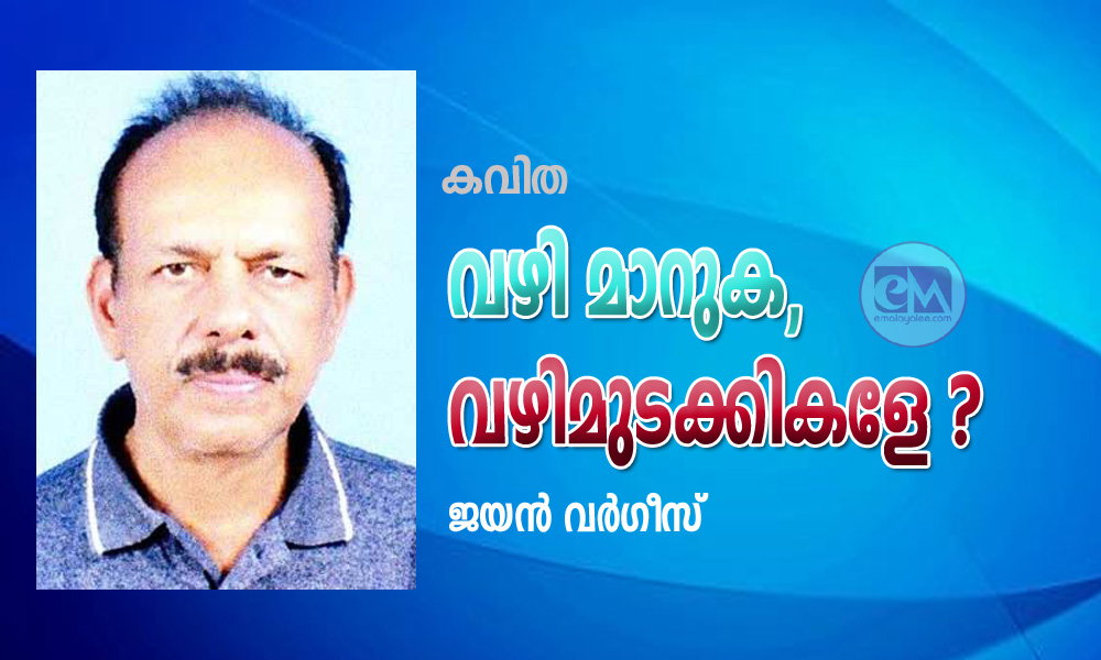 വഴി മാറുക, വഴിമുടക്കികളേ ? (കവിത : ജയൻ വർഗീസ്.)