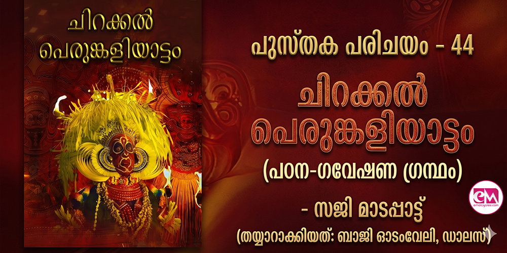പുസ്തക പരിചയം - 44:ചിറക്കല് പെരുങ്കളിയാട്ടം (പഠന-ഗവേഷണ ഗ്രന്ഥം) - സജി മാടപ്പാട്ട് (തയ്യാറാക്കിയത്: ബാജി ഓടംവേലി, ഡാലസ്)