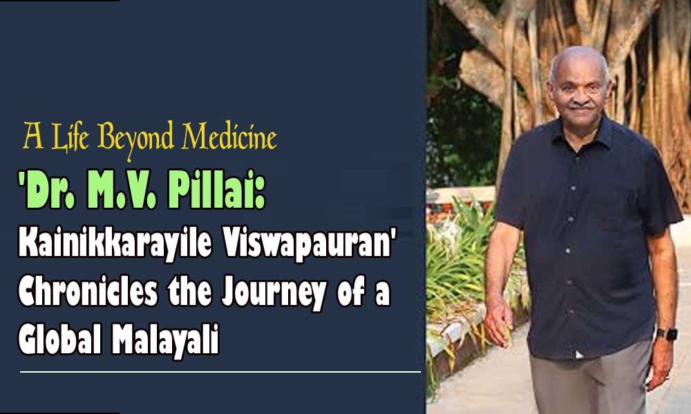 'Dr. M.V. Pillai: Kainikkarayile Viswapauran' Chronicles the Journey of a Global Malayali