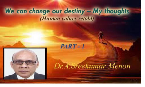   We can change our destiny – My thoughts (Human values retold) - Dr.A.Sreekumar Menon