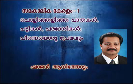 സമകാലിക കേരളം-1 പൊളിഞ്ഞളിഞ്ഞ പാതകള്‍, പട്ടികള്‍, പരദേശികള്‍; പിന്നെയൊരു പ്രേമവും - ഷാജന്‍ ആനിത്തോട്ടം