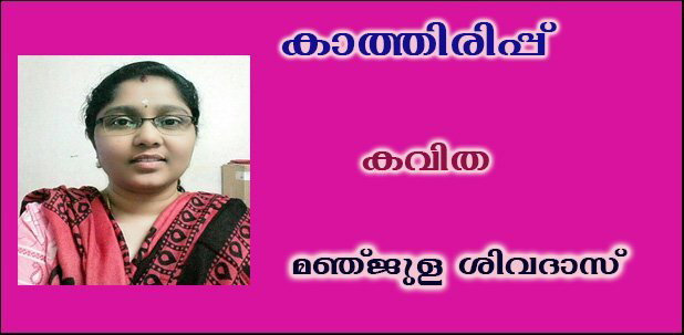 കാത്തിരിപ്പ്   (കവിത:  മഞ്ജുള ശിവദാസ് )
