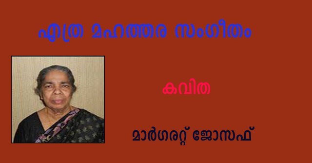 എത്ര മഹത്തര സംഗീതം (കവിത:  മാര്‍ഗരറ്റ് ജോസഫ്)